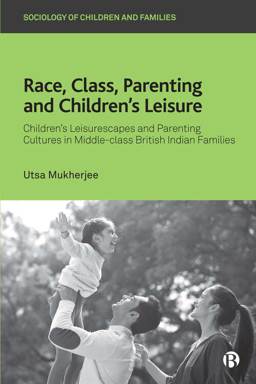 Book cover of Race, Class, Parenting and Children’s Leisure: Children’s Leisurescapes and Parenting Cultures in Middle-class British Indian Families (Sociology of Children and Families)
