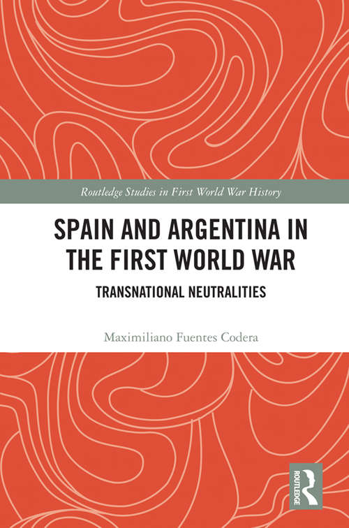 Book cover of Spain and Argentina in the First World War: Transnational Neutralities (Routledge Studies in First World War History)