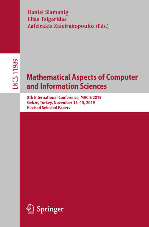 Book cover of Mathematical Aspects of Computer and Information Sciences: 8th International Conference, MACIS 2019, Gebze, Turkey, November 13–15, 2019, Revised Selected Papers (1st ed. 2020) (Lecture Notes in Computer Science #11989)