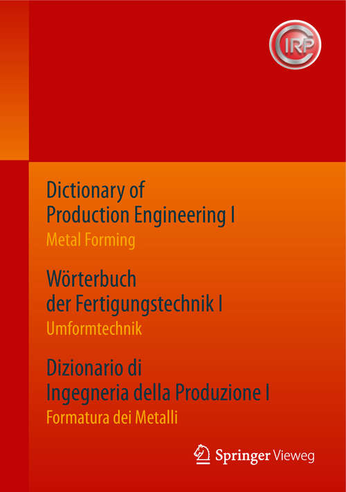 Book cover of Dictionary of Production Engineering I / Wörterbuch der Fertigungstechnik I / Dizionario di Ingegneria della Produzione I: Metal Forming / Umformtechnik / Formatura dei Metalli (1. Aufl. 2019)