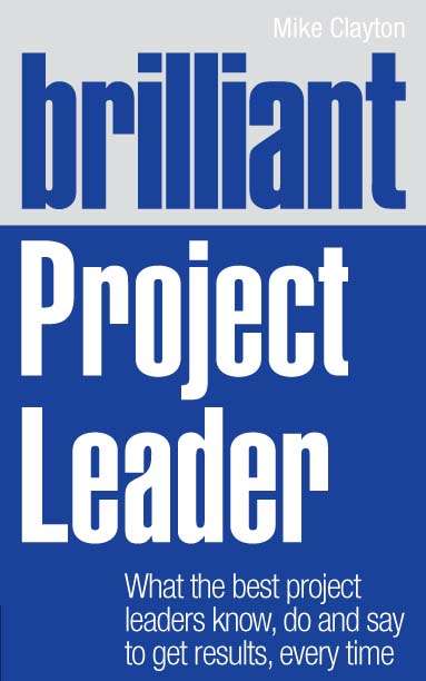 Book cover of Brilliant Project Leader: What the best project leaders know, do and say to get results, every time (Brilliant Business)
