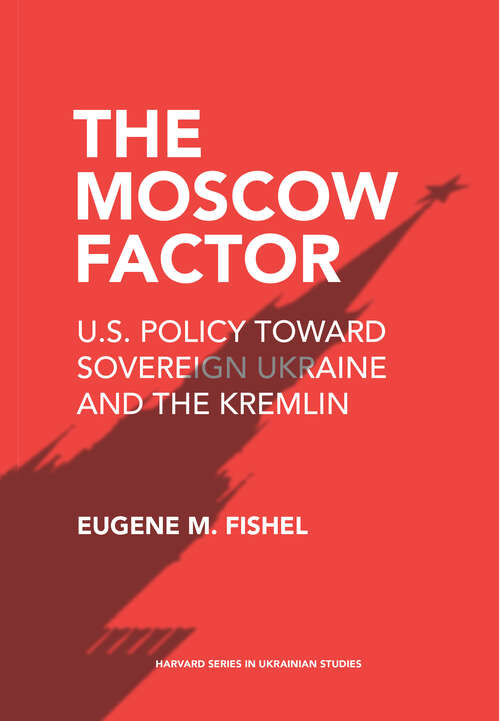 Book cover of The Moscow Factor: U. S. Policy Toward Sovereign Ukraine And The Kremlin (Harvard Series In Ukrainian Studies #84)