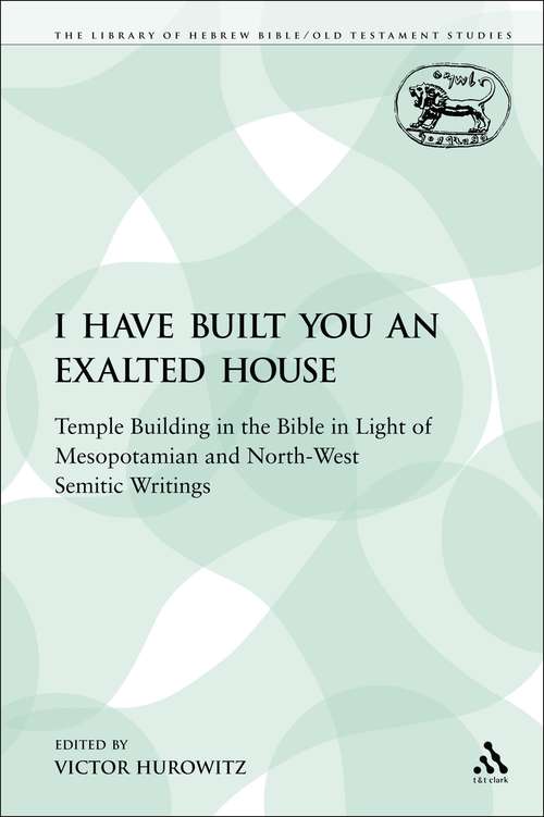Book cover of I Have Built You an Exalted House: Temple Building in the Bible in Light of Mesopotamian and North-West Semitic Writings (The Library of Hebrew Bible/Old Testament Studies)
