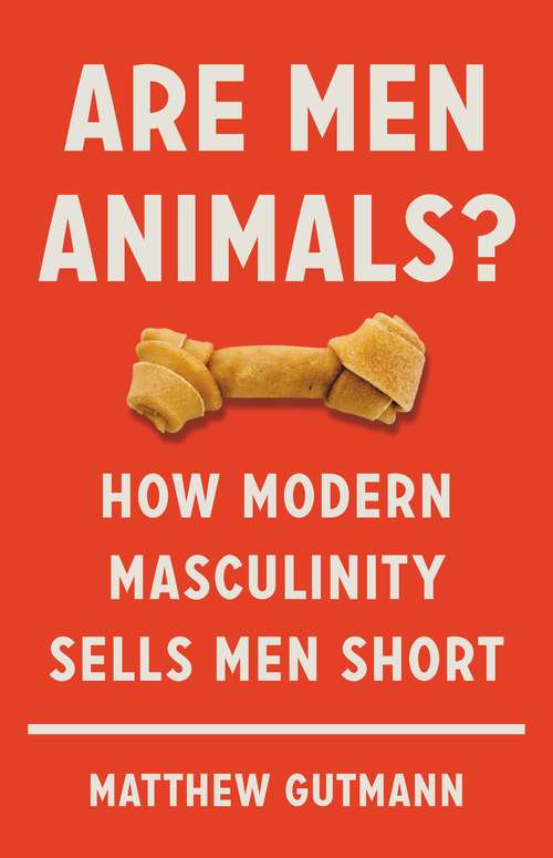 Book cover of Are Men Animals?: How Modern Masculinity Sells Men Short