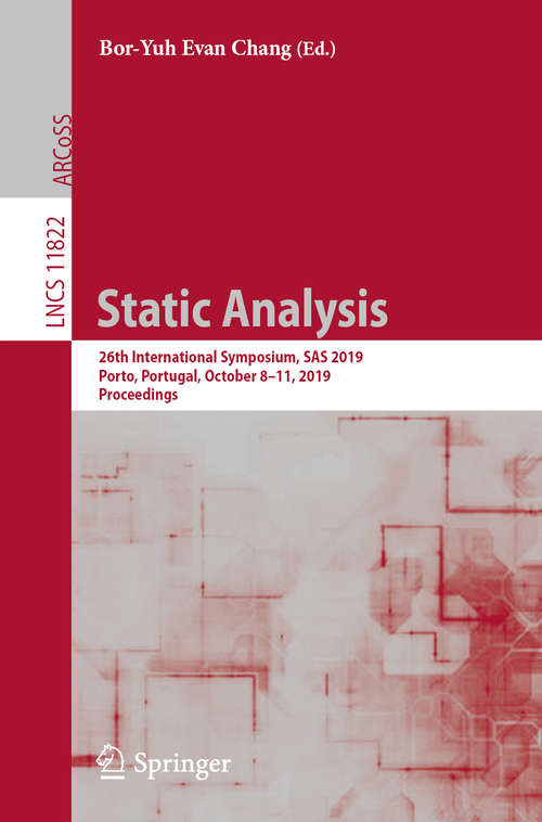 Book cover of Static Analysis: 26th International Symposium, SAS 2019, Porto, Portugal, October 8–11, 2019, Proceedings (1st ed. 2019) (Lecture Notes in Computer Science #11822)