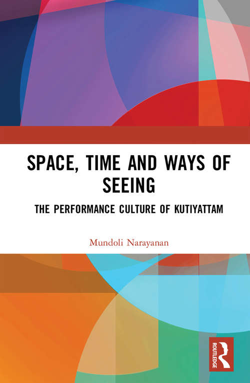 Book cover of Space, Time and Ways of Seeing: The Performance Culture of Kutiyattam