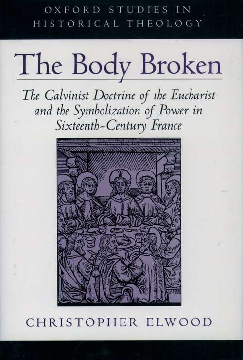 Book cover of The Body Broken: The Calvinist Doctrine of the Eucharist and the Symbolization of Power in Sixteenth-Century France (Oxford Studies in Historical Theology)
