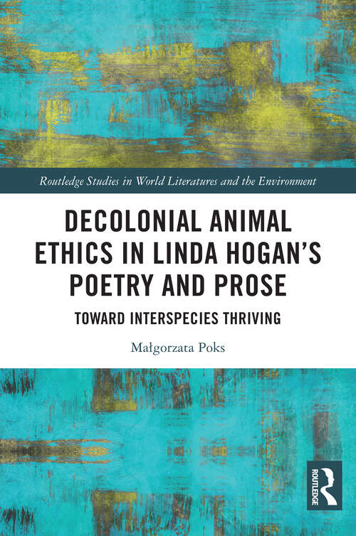 Book cover of Decolonial Animal Ethics in Linda Hogan’s Poetry and Prose: Towards Interspecies Thriving (Routledge Studies in World Literatures and the Environment)