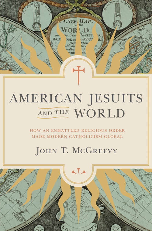 Book cover of American Jesuits and the World: How an Embattled Religious Order Made Modern Catholicism Global