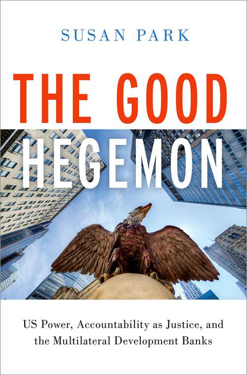 Book cover of The Good Hegemon: US Power, Accountability as Justice, and the Multilateral Development Banks