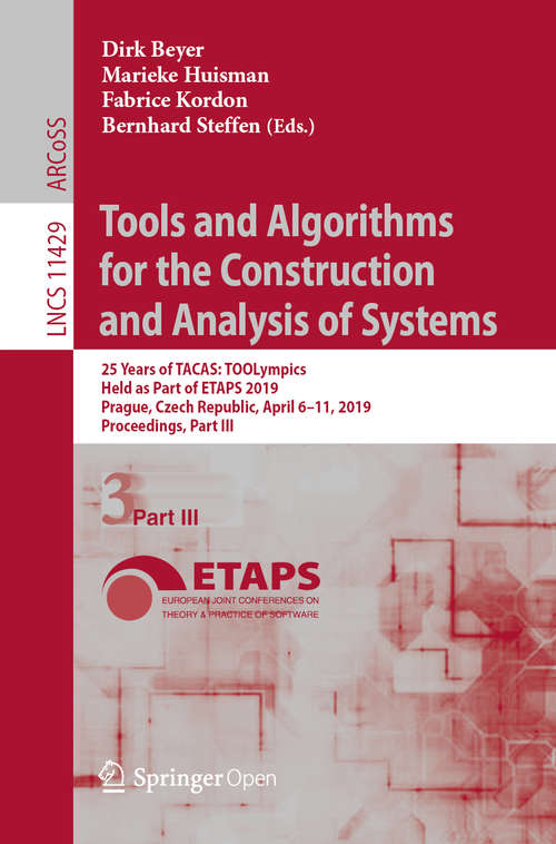 Book cover of Tools and Algorithms for the Construction and Analysis of Systems: 25 Years of TACAS: TOOLympics, Held as Part of ETAPS 2019, Prague, Czech Republic, April 6–11, 2019, Proceedings, Part III (1st ed. 2019) (Lecture Notes in Computer Science #11429)