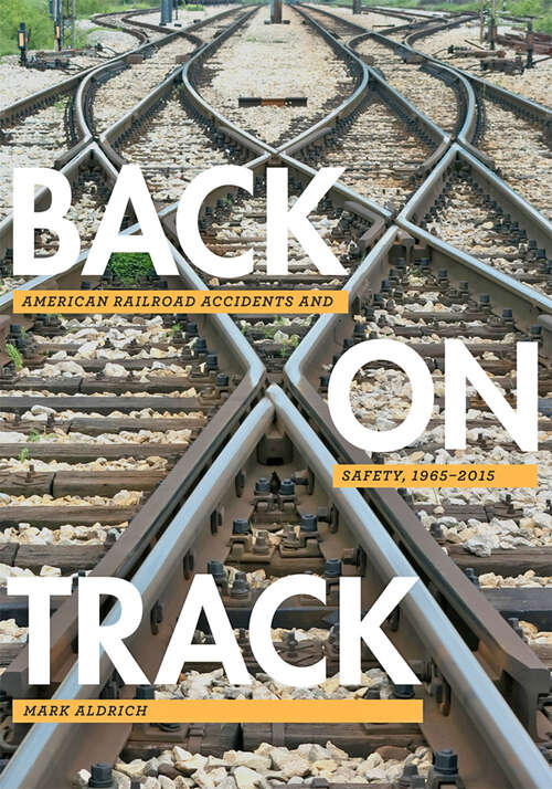 Book cover of Back on Track: American Railroad Accidents and Safety, 1965;€“2015 (Hagley Library Studies in Business, Technology, and Politics)