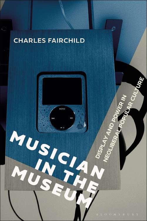Book cover of Musician in the Museum: Display and Power in Neoliberal Popular Culture