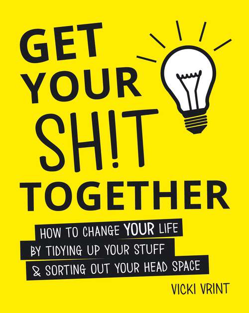 Book cover of Get Your Shit Together: How to Change Your Life by Tidying up Your Stuff and Sorting Out Your Head Space