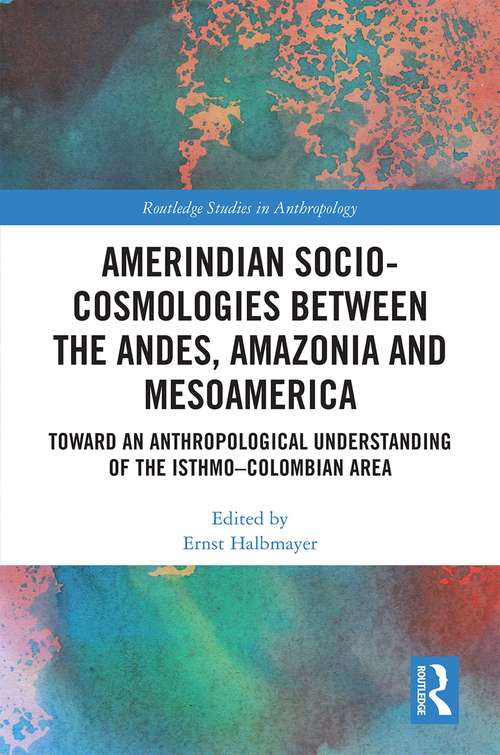Book cover of Amerindian Socio-Cosmologies between the Andes, Amazonia and Mesoamerica: Toward an Anthropological Understanding of the Isthmo–Colombian Area (Routledge Studies in Anthropology)