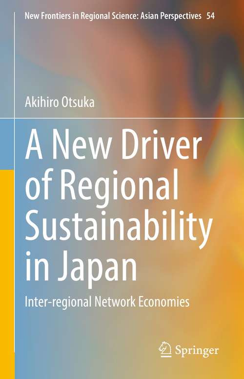 Book cover of A New Driver of Regional Sustainability in Japan: Inter-regional Network Economies (1st ed. 2021) (New Frontiers in Regional Science: Asian Perspectives #54)