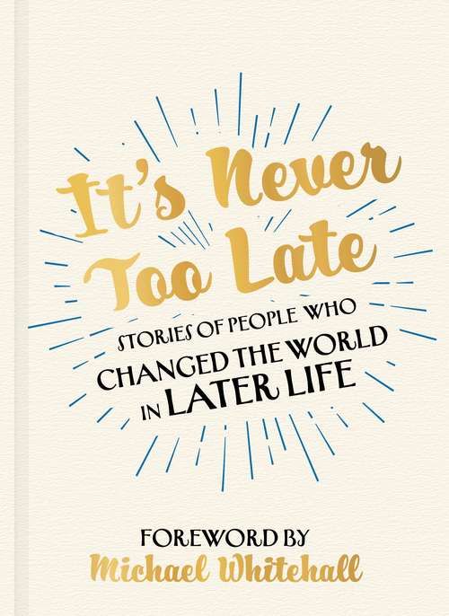 Book cover of It's Never Too Late: Stories of People Who Changed the World in Later Life – Foreword by Michael Whitehall