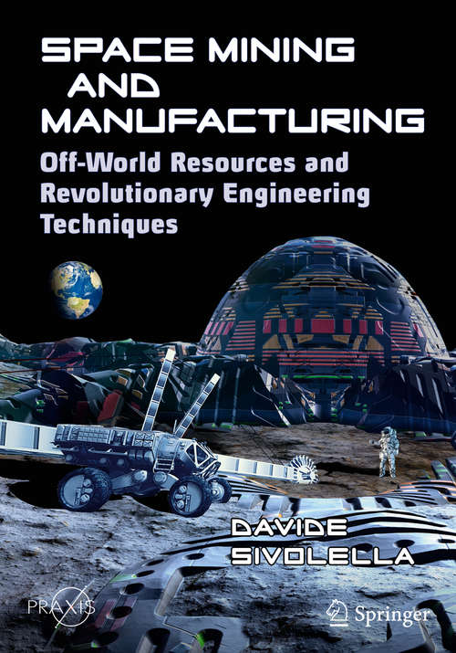 Book cover of Space Mining and Manufacturing: Off-World Resources and Revolutionary Engineering Techniques (1st ed. 2019) (Springer Praxis Books)