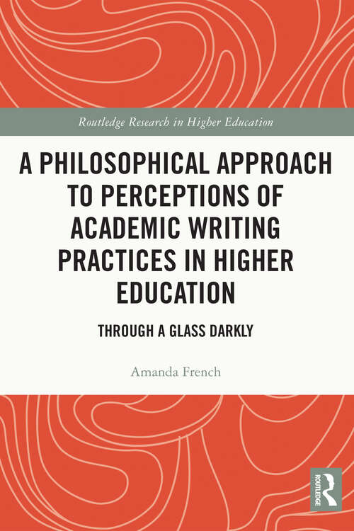 Book cover of A Philosophical Approach to Perceptions of Academic Writing Practices in Higher Education: Through a Glass Darkly (Routledge Research in Higher Education)