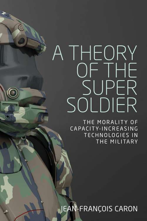 Book cover of A theory of the super soldier: The morality of capacity-increasing technologies in the military