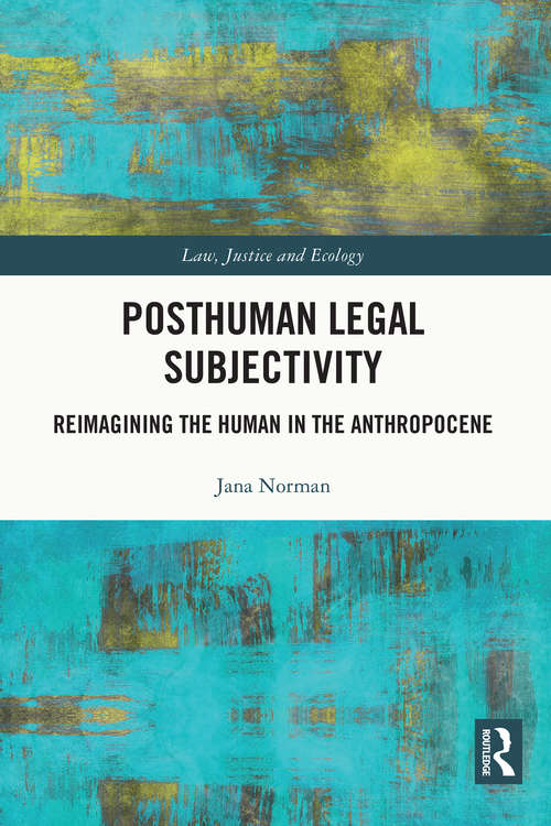 Book cover of Posthuman Legal Subjectivity: Reimagining the Human in the Anthropocene (Law, Justice and Ecology)