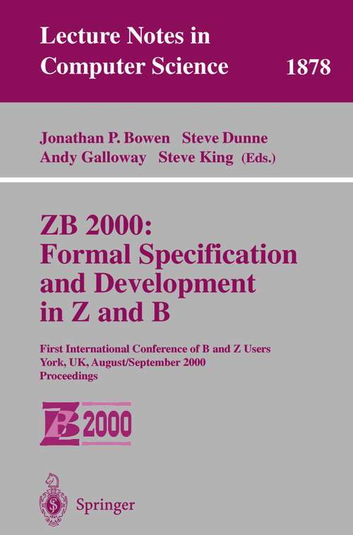 Book cover of ZB 2000: First International Conference of B and Z Users York, UK, August 29 - September 2, 2000 Proceedings (2000) (Lecture Notes in Computer Science #1878)