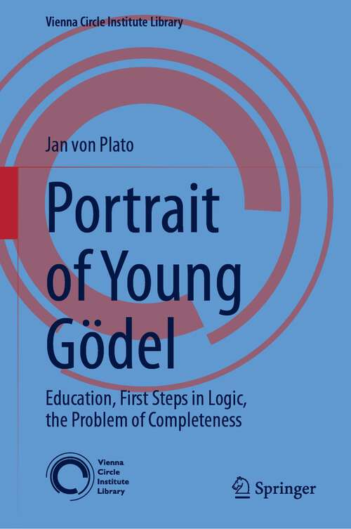 Book cover of Portrait of Young Gödel: Education, First Steps in Logic, the Problem of Completeness (1st ed. 2024) (Vienna Circle Institute Library #9)