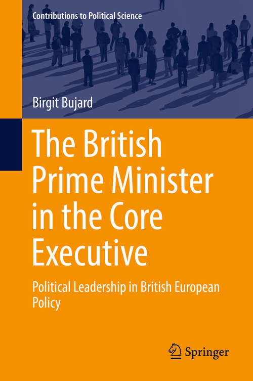 Book cover of The British Prime Minister in the Core Executive: Political Leadership in British European Policy (Contributions to Political Science)