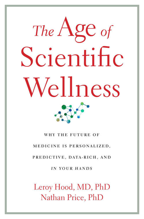 Book cover of The Age of Scientific Wellness: Why the Future of Medicine Is Personalized, Predictive, Data-Rich, and in Your Hands