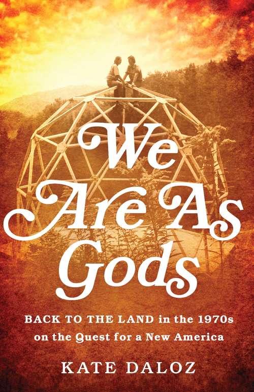 Book cover of We Are As Gods: Back to the Land in the 1970s on the Quest for a New America