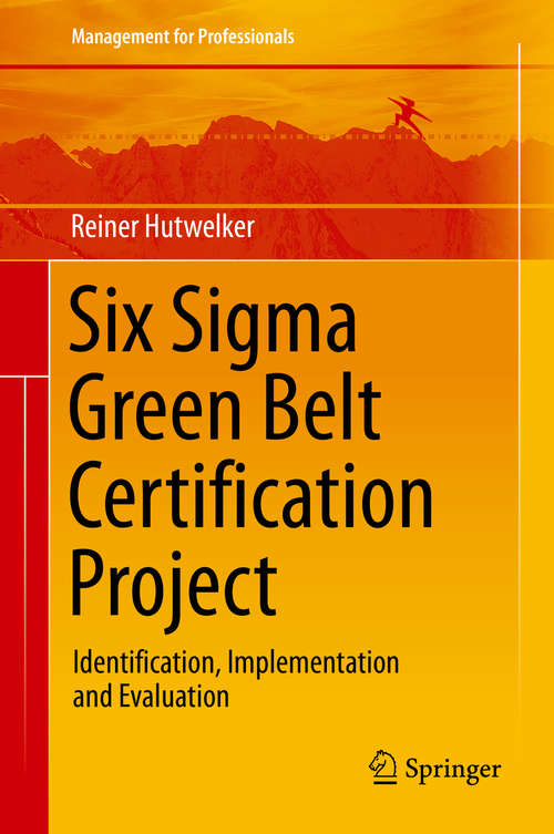 Book cover of Six Sigma Green Belt Certification Project: Identification, Implementation and Evaluation (1st ed. 2019) (Management for Professionals)