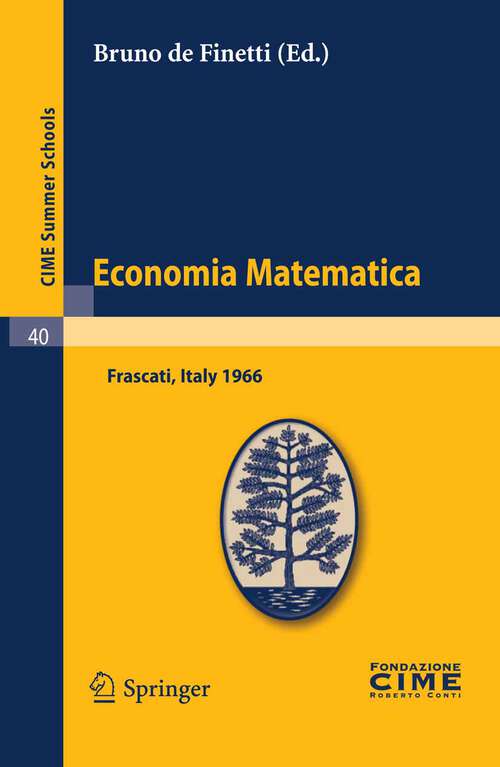 Book cover of Economia Matematica: Lectures given at a Summer School of the Centro Internazionale Matematico Estivo (C.I.M.E.) held in Frascati (Roma), Italy, August 22-30,1966 (2011) (C.I.M.E. Summer Schools #40)