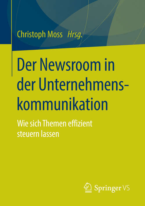 Book cover of Der Newsroom in der Unternehmenskommunikation: Wie sich Themen effizient steuern lassen (1. Aufl. 2016)