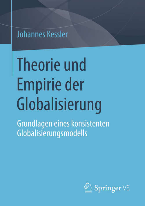 Book cover of Theorie und Empirie der Globalisierung: Grundlagen eines konsistenten Globalisierungsmodells (1. Aufl. 2016)
