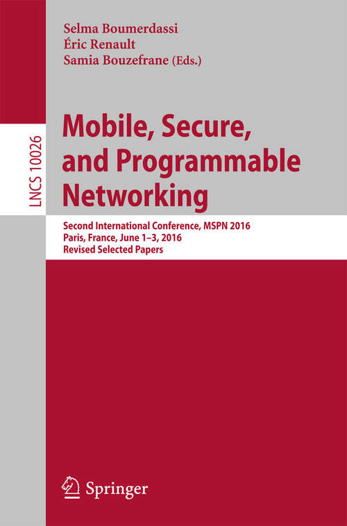 Book cover of Mobile, Secure, and Programmable Networking: Second International Conference, MSPN 2016, Paris, France, June 1-3, 2016, Revised Selected Papers (Lecture Notes in Computer Science #10026)