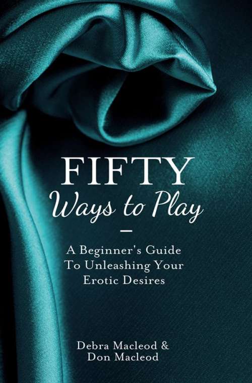 Book cover of Fifty Ways to Play: A Beginner's Guide To Unleashing Your Erotic Desires (ePub edition)