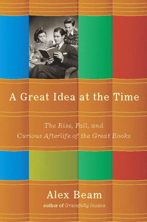 Book cover of A Great Idea at the Time: The Rise, Fall, and Curious Afterlife of the Great Books