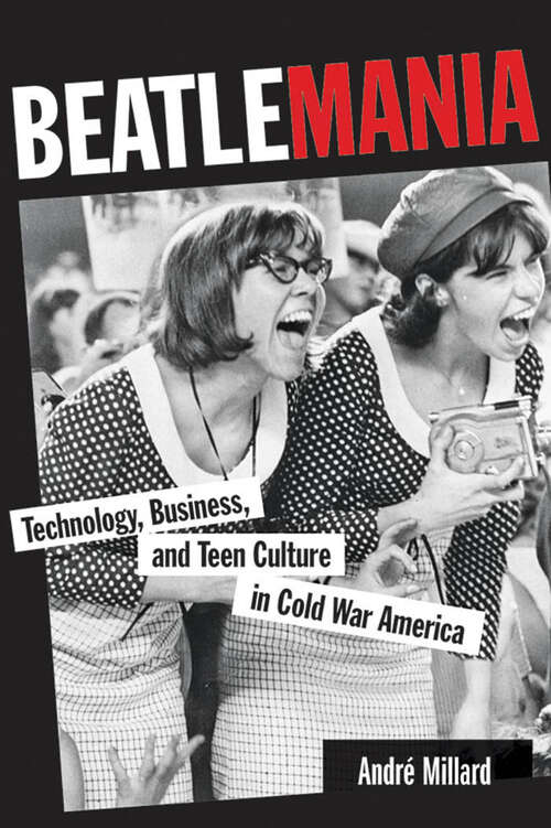 Book cover of Beatlemania: Technology, Business, and Teen Culture in Cold War America (Johns Hopkins Introductory Studies in the History of Technology)