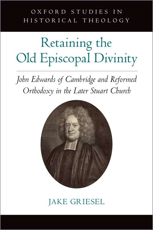 Book cover of Retaining the Old Episcopal Divinity: John Edwards of Cambridge and Reformed Orthodoxy in the Later Stuart Church (Oxford Studies in Historical Theology)