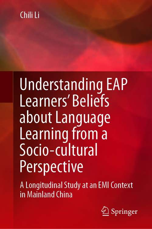 Book cover of Understanding EAP Learners’ Beliefs about Language Learning from a Socio-cultural Perspective: A Longitudinal Study at an EMI Context in Mainland China (1st ed. 2021)