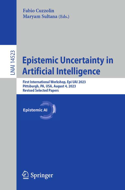 Book cover of Epistemic Uncertainty in Artificial Intelligence: First International Workshop, Epi UAI 2023, Pittsburgh, PA, USA, August 4, 2023, Revised Selected Papers (2024) (Lecture Notes in Computer Science #14523)