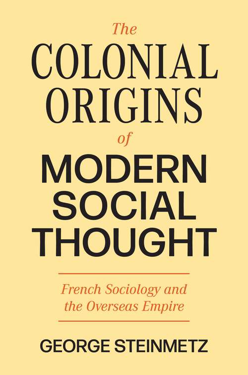 Book cover of The Colonial Origins of Modern Social Thought: French Sociology and the Overseas Empire (Princeton Modern Knowledge #6)