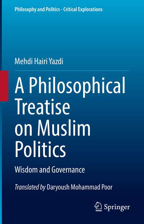Book cover of A Philosophical Treatise on Muslim Politics: Wisdom and Governance (1st ed. 2022) (Philosophy and Politics - Critical Explorations #21)