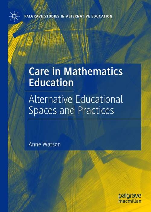 Book cover of Care in Mathematics Education: Alternative Educational Spaces and Practices (1st ed. 2021) (Palgrave Studies in Alternative Education)