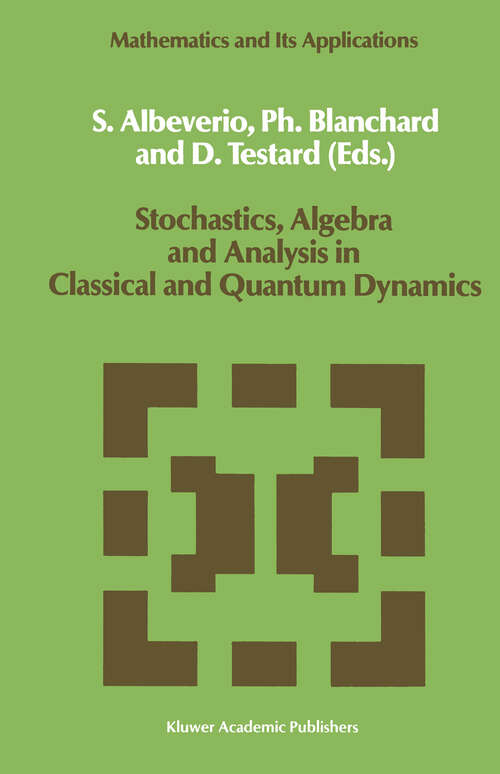 Book cover of Stochastics, Algebra and Analysis in Classical and Quantum Dynamics: Proceedings of the IVth French-German Encounter on Mathematics and Physics, CIRM, Marseille, France, February/March 1988 (1990) (Mathematics and Its Applications #59)