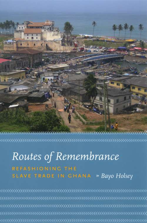 Book cover of Routes of Remembrance: Refashioning the Slave Trade in Ghana