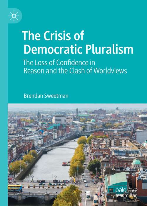 Book cover of The Crisis of Democratic Pluralism: The Loss of Confidence in Reason and the Clash of Worldviews (1st ed. 2021)
