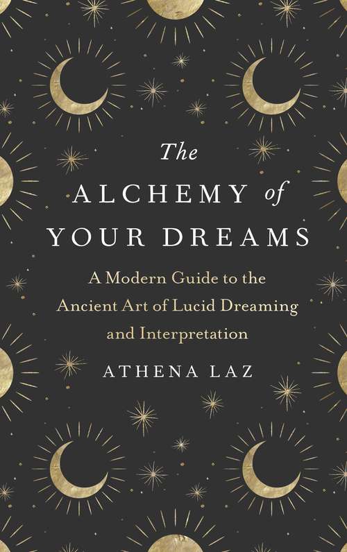 Book cover of The Alchemy of Your Dreams: A Modern Guide to the Ancient Art of Lucid Dreaming and Interpretation