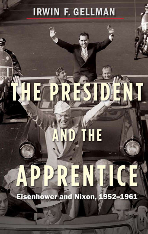 Book cover of The President and the Apprentice: Eisenhower and Nixon, 1952-1961