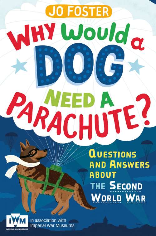 Book cover of Why Would A Dog Need A Parachute? Questions and answers about the Second World War: Published in Association with Imperial War Museums
